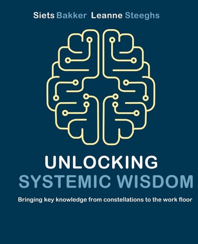 Unlocking Systemic Wisdom Bringing Key Knowledge from Constellations to the Work Floor