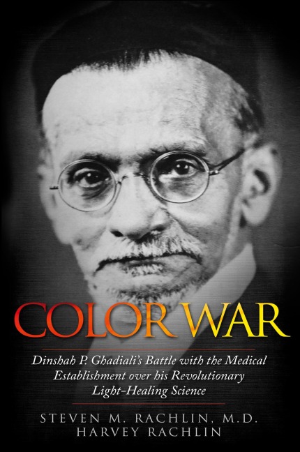 Color War: Dinshah P. Ghadialis Battle with the Medical Establishment over his Revolutionary Light-Healing Science
