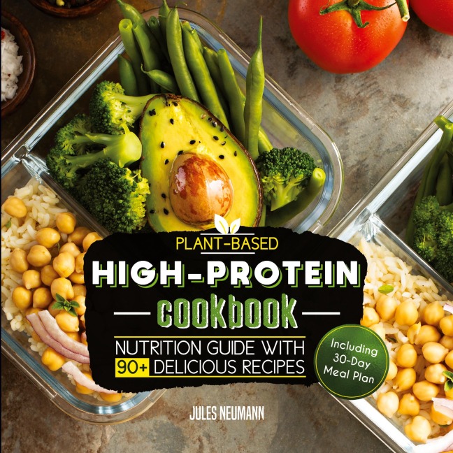 Plant-Based High-Protein Cookbook: Nutrition Guide With 90+ Delicious Recipes (Including 30-Day Meal Plan)
