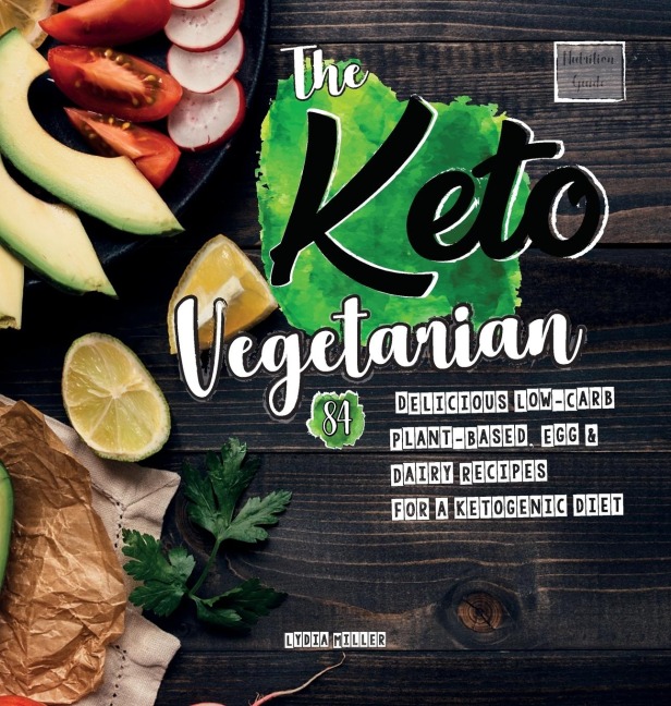 The Keto Vegetarian: 84 Delicious Low-Carb Plant-Based, Egg & Dairy Recipes For A Ketogenic Diet (Nutrition Guide)