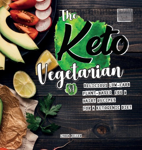 The Keto Vegetarian: 84 Delicious Low-Carb Plant-Based, Egg & Dairy Recipes For A Ketogenic Diet (Nutrition Guide), 2nd Edition