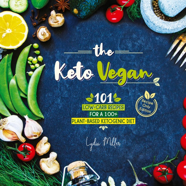The Keto Vegan: 101 Low-Carb Recipes For A 100% Plant-Based Ketogenic Diet (Recipe-Only Edition)