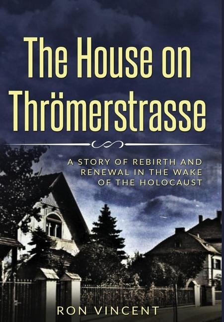 The House on Thrömerstrasse: A Story of Rebirth and Renewal in the Wake of the Holocaust