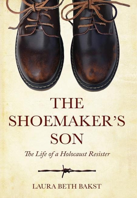 The Shoemakers Son: The Life of a Holocaust Resister