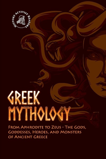 Greek Mythology: From Aphrodite to Zeus - The Gods, Goddesses, Heroes, and Monsters of Ancient Greece