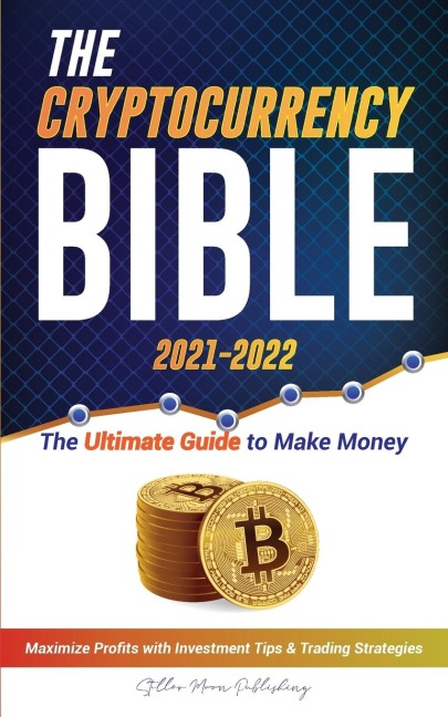 The  Cryptocurrency Bible 2021-2022: Ultimate Guide to Make Money; Maximize Crypto Profits with Investment Tips & Trading Strategies (Bitcoin, Ethereum, Ripple, Cardano, Chainlink, Dogecoin & Altcoins)