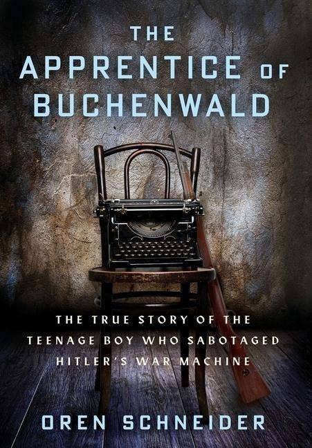 The Apprentice of Buchenwald: The True Story of the Teenage Boy Who Sabotaged Hitlers War Machine