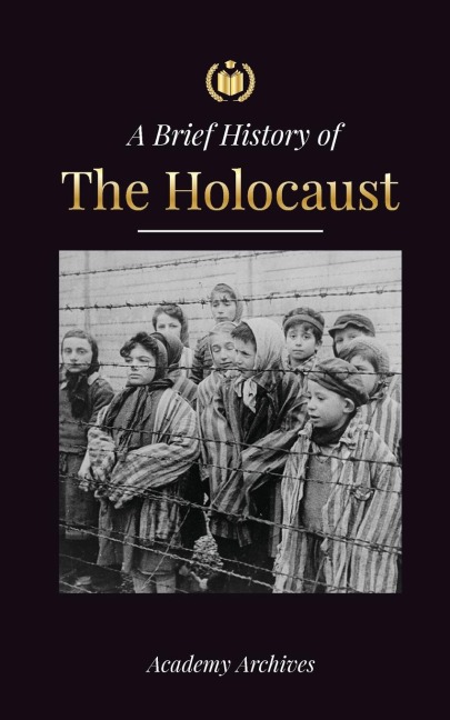 The Brief History of The Holocaust: The Rise of Antisemitism in Nazi Germany, Auschwitz, and Hitlers Genocide on Jewish People Fueled by Fascism (1941-1945)
