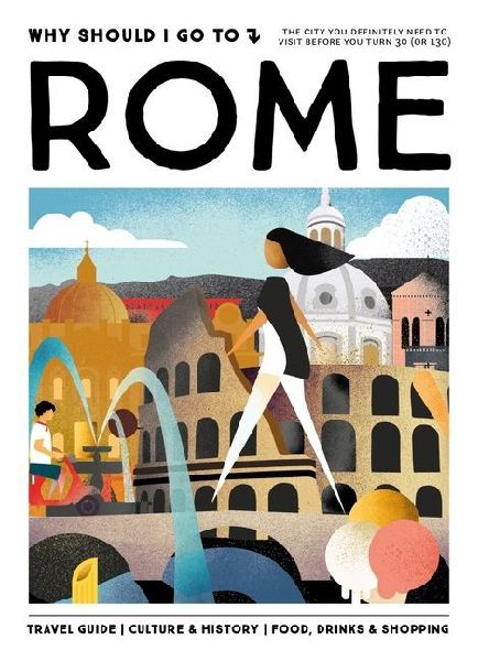 Why Should I Go To Rome: The city you definitely need to visit before you turn 30 (or 130)