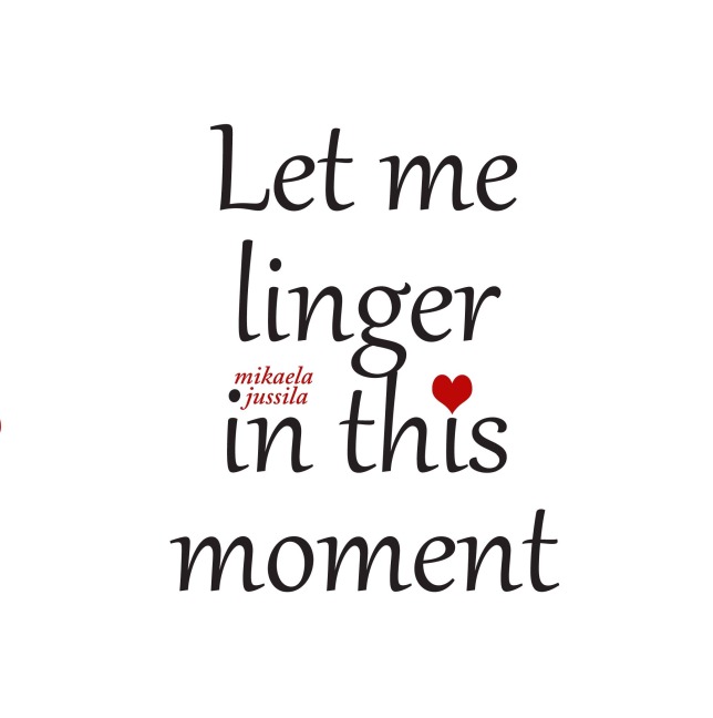 Let me linger in this moment