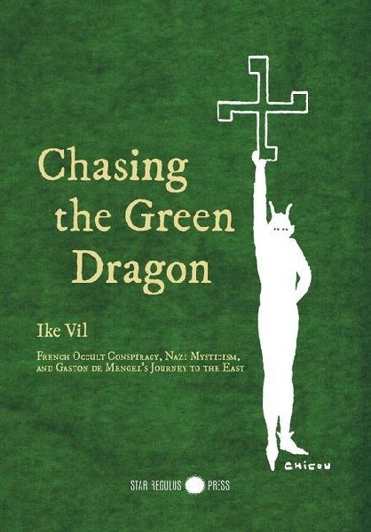 Chasing the Green Dragon: French Occult Conspiracy, Nazi Mysticism, and Gaston de Mengels Journey to the East