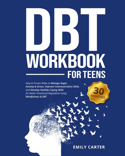 DBT Workbook for Teens: Easy & Proven Ways to Manage Anger, Anxiety & Stress, Improve Communication Skills, and Develop Healthy Coping Skills for Better Emotional Regulation Using Mindfulness & DBT