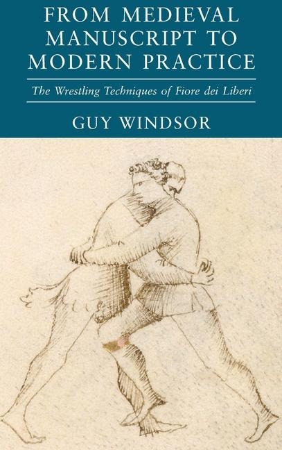 From Medieval Manuscript to Modern Practice: The Wrestling Techniques of Fiore dei Liberi