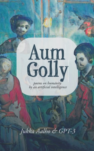 Aum Golly Poems on Humanity by an Artificial Intelligence