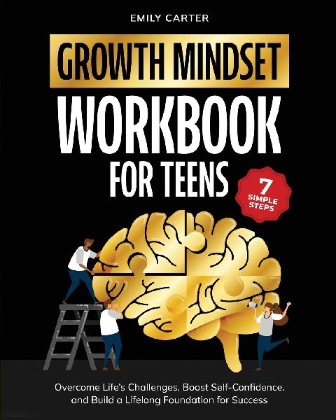 Growth Mindset for Teens Workbook: 7 Simple Steps to Overcome Lifes Challenges, Boost Self-Confidence, and Build a Lifelong Foundation for Success