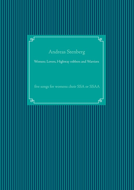 Women; Lovers, Highway robbers and Warriors: five songs for womens choir  SSA or SSAA
