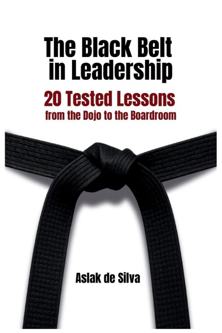 The Black Belt in Leadership: 20 Tested Lessons from the Dojo to the Boardroom