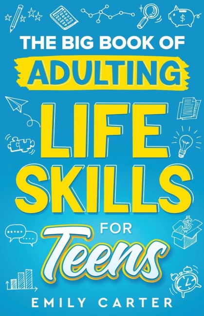 The Big Book of Adulting Life Skills for Teens: A Complete Guide to All the Crucial Life Skills They Dont Teach You in School for Teenagers