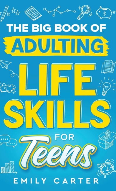 The Big Book of Adulting Life Skills for Teens: A Complete Guide to All the Crucial Life Skills They Dont Teach You in School for Teenagers