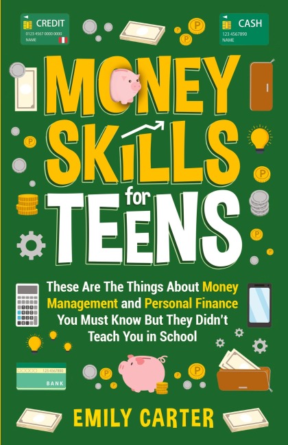 Money Skills for Teens: These Are The Things About Money Management and Personal Finance You Must Know But They Didnt Teach You in School