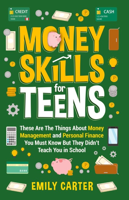 Money Skills for Teens: These Are The Things About Money Management and Personal Finance You Must Know But They Didnt Teach You in School