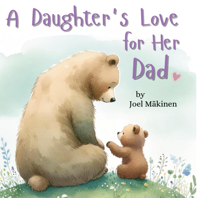 A Daughters Love for Her Dad: Cherish the Father Daughter Bond this Fathers Day with this Heartwarming Picture Book!