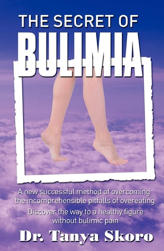 The Secret of Bulimia A New Successful Method of Overcoming the Incomprehensible Pitfalls of Overeating