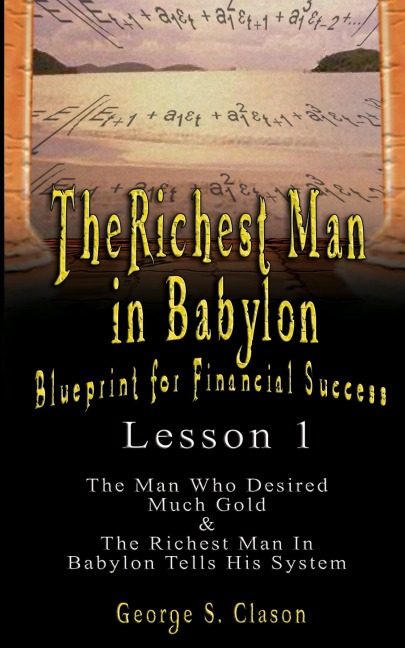 The Richest Man in Babylon: Blueprint for Financial Success - Lesson 1: The Man Who Desired Much Gold & the Richest Man in Babylon Tells His Syste