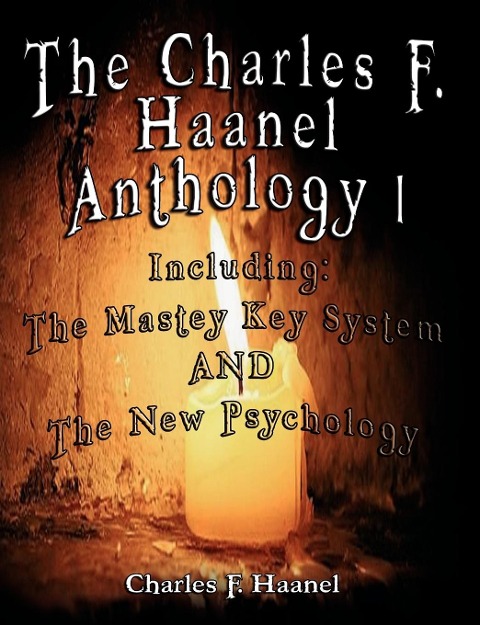 The Charles F. Haanel Anthology I.  Including: The Mastey Key System AND The New Psychology