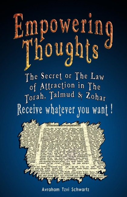 Empowering Thoughts: The Secret of Rhonda Byrne or The Law of Attraction in The Torah, Talmud & Zohar - Receive whatever you want !