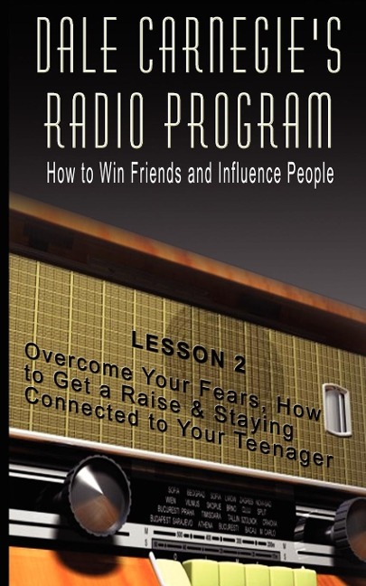 Dale Carnegies Radio Program: How to Win Friends and Influence People - Lesson 2: Overcome Your Fears, How to Get a Raise & Staying Connected to Your Teenager