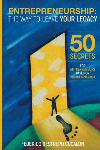 Entrepreneurship The Way To Leave Your Legacy: 50 Secrets for Entrepreneurs Based on Real-Life Experiences