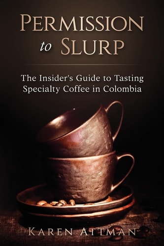 Permission to Slurp The Insider's Guide to Tasting Specialty Coffee in Colombia