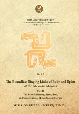The Boundless Singing Links of Body and Spirit of the Mexican Mayans - Part II: The Sound Alchemy, Spirit, Soul, and Consciousness of the Ancient Mayans