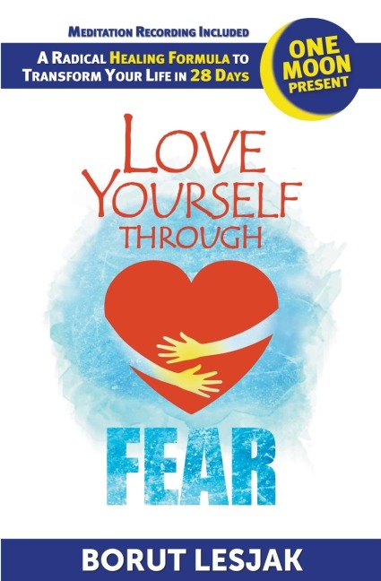 Love Yourself Through Fear: One Moon Present, A Radical Healing Formula to Transform Your Life in 28 Days