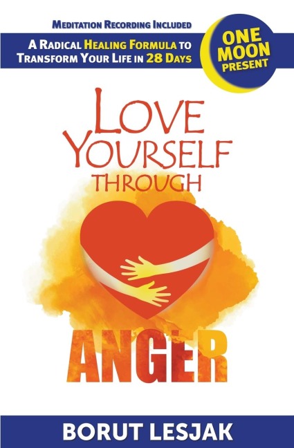 Love Yourself Through Anger: One Moon Present, A Radical Healing Formula to Transform Your Life in 28 Days