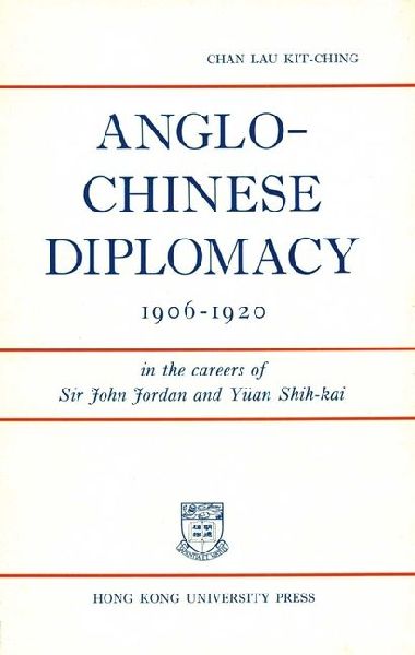 Anglo-Chinese Diplomacy 1906-1920: In the Careers of Sir John Jordan and Yuan Shih-kai