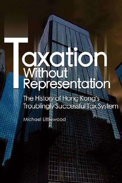 Taxation Without Representation: The History of Hong Kong's Troublingly Successful Tax System