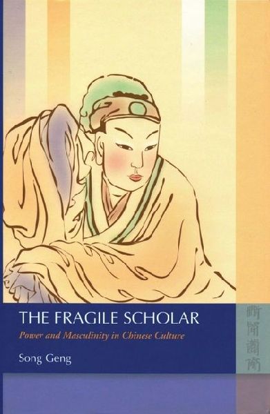 The Fragile Scholar: Power and Masculinity in Chinese Culture