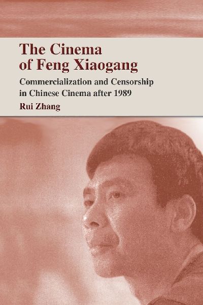 The Cinema of Feng Xiaogang: Commercialization and Censorship in Chinese Cinema After 1989