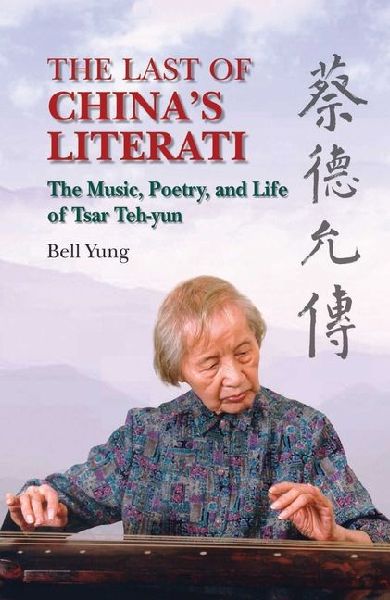 The Last of Chinas Literati: The Music, Poetry and Life of Tsar Teh-Yun