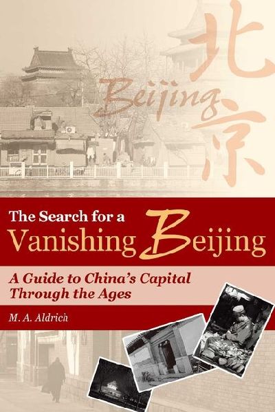 The Search for a Vanishing Beijing: A Guide to Chinas Capital Through the Ages