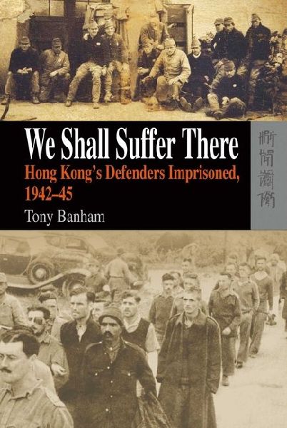 We Shall Suffer There: Hong Kongs Defenders Imprisoned, 1942-45