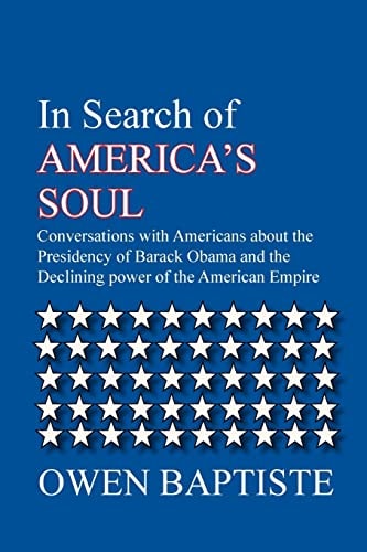 In Search of America's Soul Conversations with Americans about the Presidency of Barack Obama and the Declining Power of the American Empire