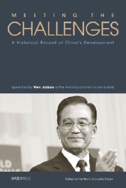 Meeting the Challenges: A Historical Record of Chinas Development - Speeches by Wen Jiabao at the World Economic Forum Events