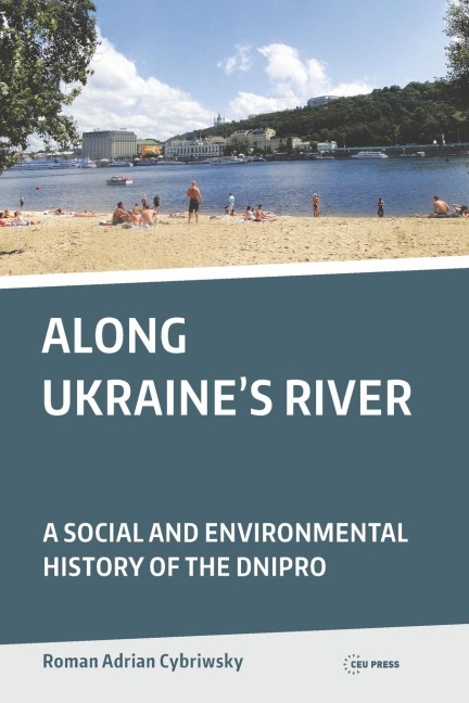 Along Ukraine's River: A Social and Environmental History of the Dnipro