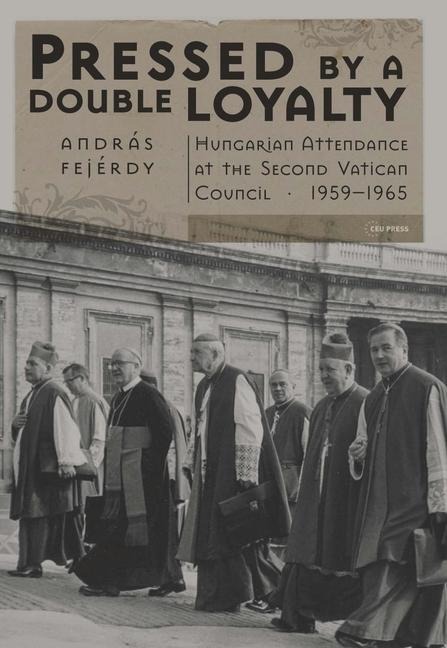 Pressed by a Double Loyalty: Hungarian Attendance at the Second Vatican Council, 1959-1965