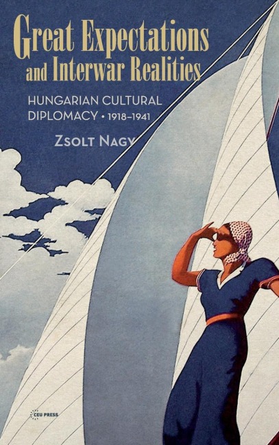Great Expectations and Interwar Realities: Cultural Diplomacy in Horthy's Hungary