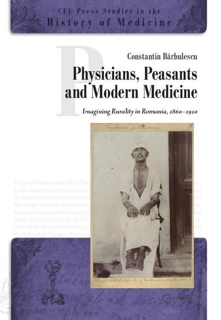 Physicians, Peasants, and Modern Medicine: Imagining Rurality in Romania, 1860-1910