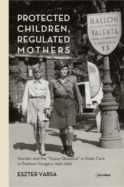 Protected Children, Regulated Mothers: Gender and the Gypsy Question in State Care in Postwar Hungary, 1949-1956